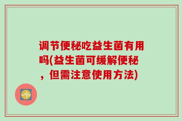 调节便秘吃益生菌有用吗(益生菌可缓解便秘，但需注意使用方法)