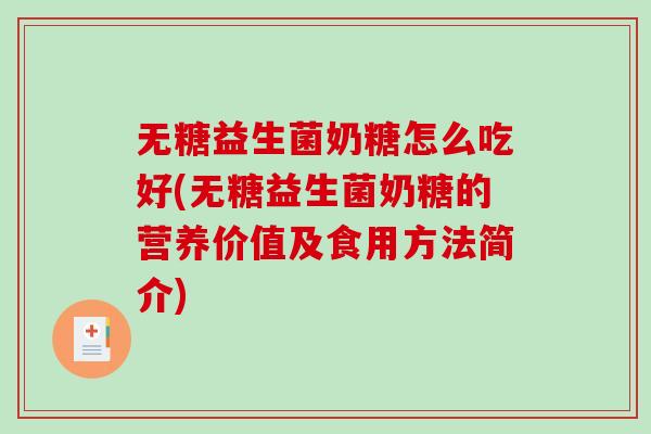 无糖益生菌奶糖怎么吃好(无糖益生菌奶糖的营养价值及食用方法简介) 无糖益生菌奶糖怎么吃好(无糖益生菌奶糖的营养价值及食用方法简介)