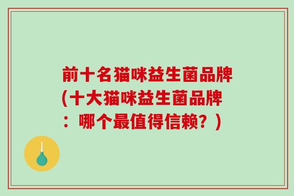 前十名猫咪益生菌品牌(十大猫咪益生菌品牌：哪个最值得信赖？)