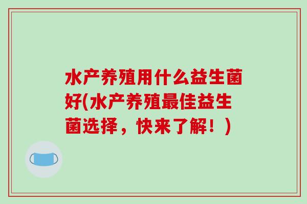 水产养殖用什么益生菌好(水产养殖最佳益生菌选择，快来了解！)
