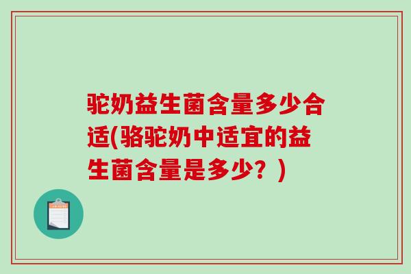 驼奶益生菌含量多少合适(骆驼奶中适宜的益生菌含量是多少？)