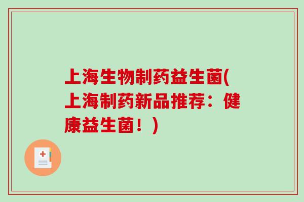 上海生物制药益生菌(上海制药新品推荐：健康益生菌！)