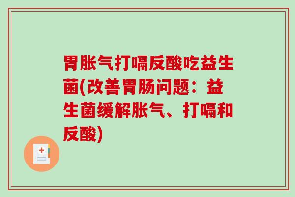 胃胀气打嗝反酸吃益生菌(改善胃肠问题：益生菌缓解胀气、打嗝和反酸)