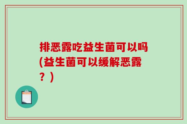 排恶露吃益生菌可以吗(益生菌可以缓解恶露？)