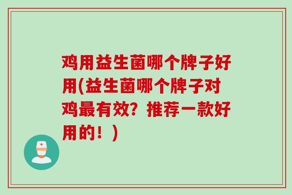 鸡用益生菌哪个牌子好用(益生菌哪个牌子对鸡最有效？推荐一款好用的！)