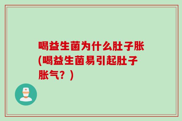 喝益生菌为什么肚子胀(喝益生菌易引起肚子胀气？)