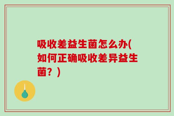 吸收差益生菌怎么办(如何正确吸收差异益生菌？)