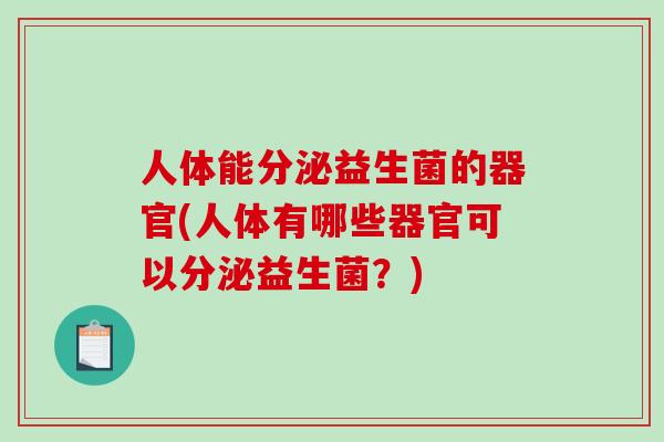 人体能分泌益生菌的器官(人体有哪些器官可以分泌益生菌？)