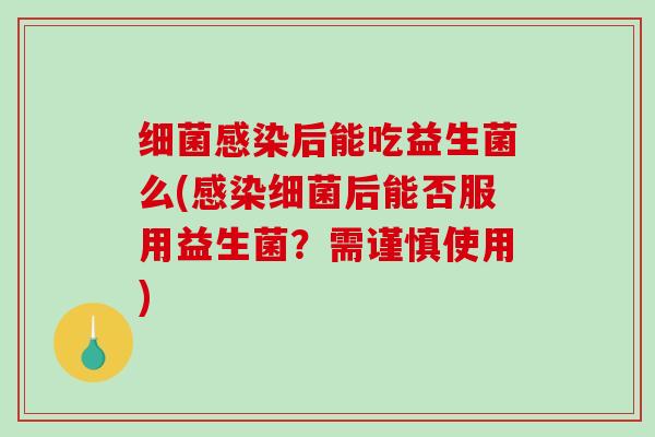 细菌感染后能吃益生菌么(感染细菌后能否服用益生菌？需谨慎使用)