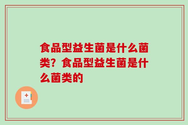 食品型益生菌是什么菌类？食品型益生菌是什么菌类的