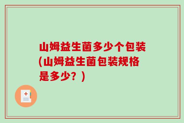 山姆益生菌多少个包装(山姆益生菌包装规格是多少？)