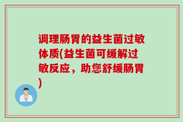 调理肠胃的益生菌过敏体质(益生菌可缓解过敏反应，助您舒缓肠胃)