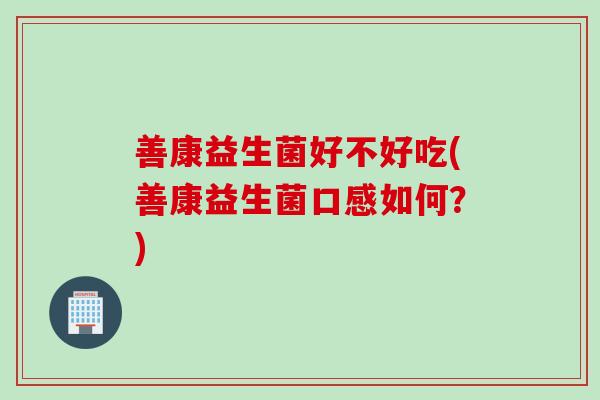 善康益生菌好不好吃(善康益生菌口感如何？)