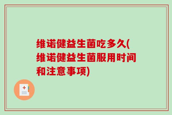 维诺健益生菌吃多久(维诺健益生菌服用时间和注意事项) 维诺健益生菌吃多久(维诺健益生菌服用时间和注意事项)