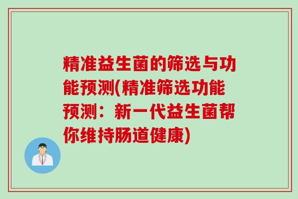 精准益生菌的筛选与功能预测(精准筛选功能预测：新一代益生菌帮你维持肠道健康)