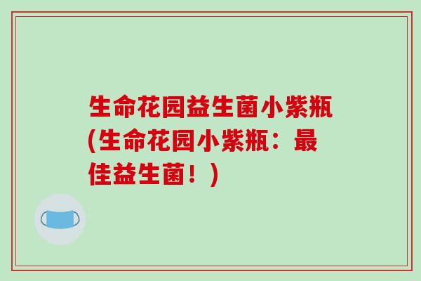 生命花园益生菌小紫瓶(生命花园小紫瓶：最佳益生菌！)