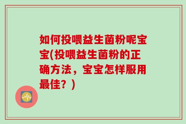 如何投喂益生菌粉呢宝宝(投喂益生菌粉的正确方法，宝宝怎样服用最佳？)