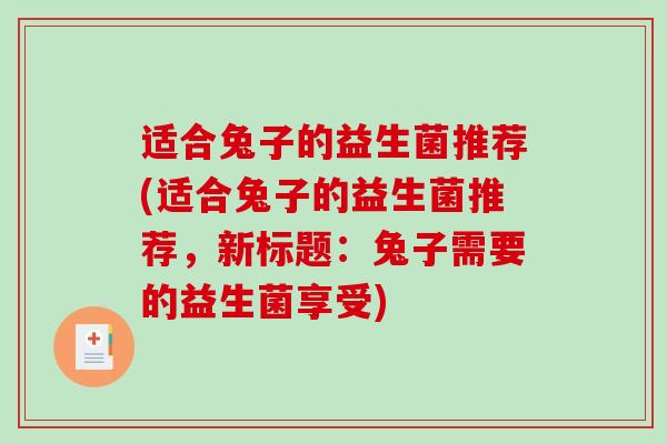适合兔子的益生菌推荐(适合兔子的益生菌推荐，新标题：兔子需要的益生菌享受)
