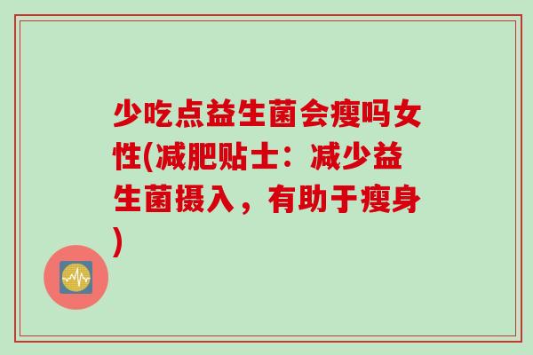 少吃点益生菌会瘦吗女性(减肥贴士：减少益生菌摄入，有助于瘦身)