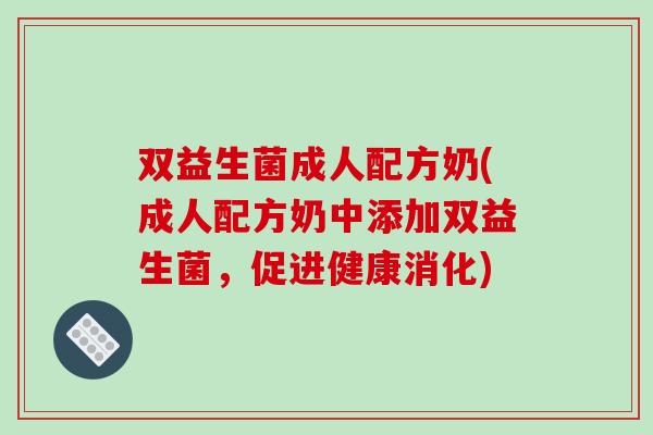 双益生菌成人配方奶(成人配方奶中添加双益生菌，促进健康消化)