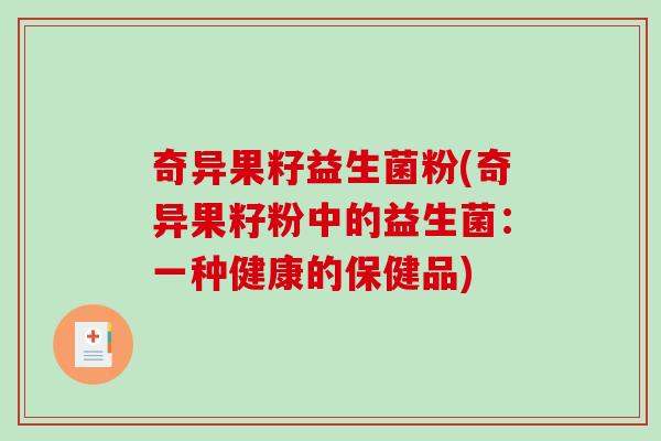 奇异果籽益生菌粉(奇异果籽粉中的益生菌：一种健康的保健品)