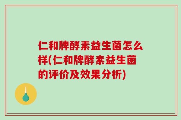 仁和牌酵素益生菌怎么样(仁和牌酵素益生菌的评价及效果分析)