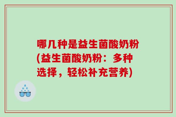 哪几种是益生菌酸奶粉(益生菌酸奶粉：多种选择，轻松补充营养)