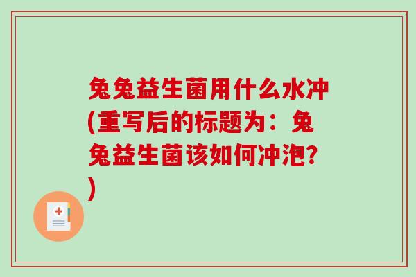 兔兔益生菌用什么水冲(重写后的标题为:兔兔益生菌该如何冲泡?) 兔兔益生菌用什么水冲(重写后的标题为:兔兔益生菌该如何冲泡?)