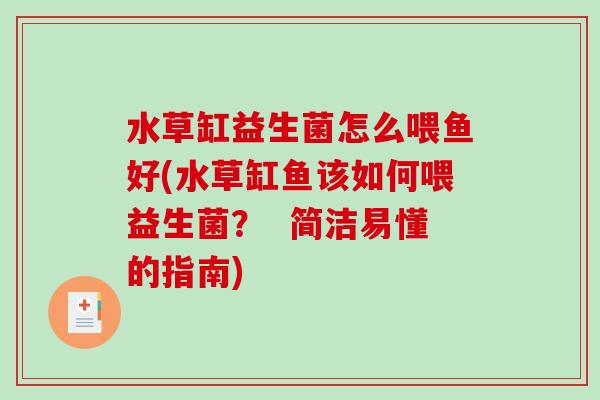 水草缸益生菌怎么喂鱼好(水草缸鱼该如何喂益生菌? 简洁易懂的指南) 水草缸益生菌怎么喂鱼好(水草缸鱼该如何喂益生菌? 简洁易懂的指南)