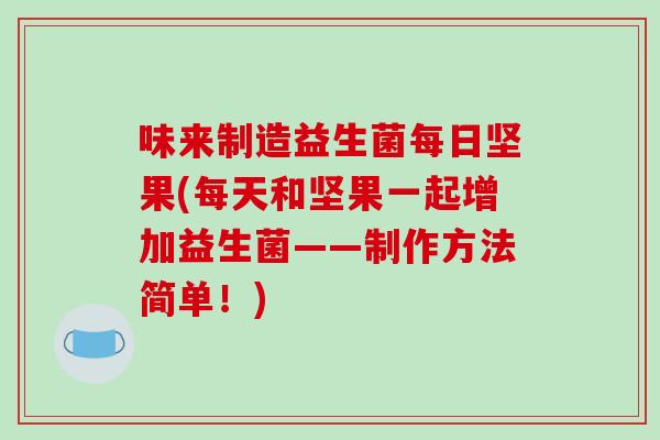味来制造益生菌每日坚果(每天和坚果一起增加益生菌——制作方法简单!) 味来制造益生菌每日坚果(每天和坚果一起增加益生菌——制作方法简单!)