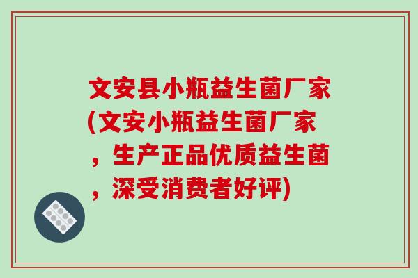 文安县小瓶益生菌厂家(文安小瓶益生菌厂家,生产正品优质益生菌,深受消费者好评) 文安县小瓶益生菌厂家(文安小瓶益生菌厂家,生产正品优质益生菌,深受消费者好评)