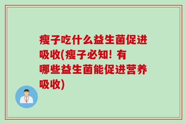瘦子吃什么益生菌促进吸收(瘦子必知! 有哪些益生菌能促进营养吸收)