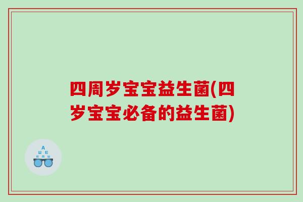 四周岁宝宝益生菌(四岁宝宝必备的益生菌) 四周岁宝宝益生菌(四岁宝宝必备的益生菌)