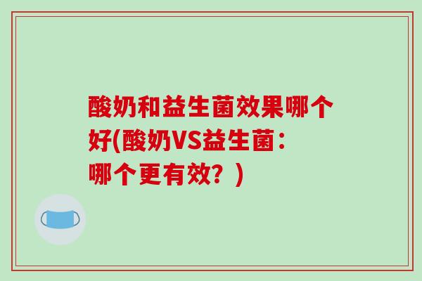酸奶和益生菌效果哪个好(酸奶VS益生菌：哪个更有效？)