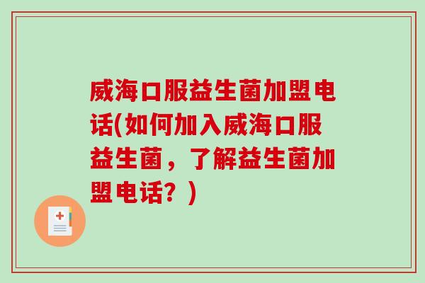 威海口服益生菌加盟电话(如何加入威海口服益生菌,了解益生菌加盟电话?) 威海口服益生菌加盟电话(如何加入威海口服益生菌,了解益生菌加盟电话?)