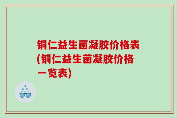 铜仁益生菌凝胶价格表(铜仁益生菌凝胶价格一览表)