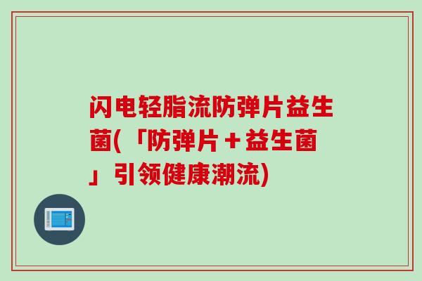 闪电轻脂流防弹片益生菌(「防弹片+益生菌」引领健康潮流) 闪电轻脂流防弹片益生菌(「防弹片+益生菌」引领健康潮流)