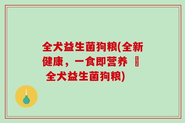 全犬益生菌狗粮(全新健康，一食即营养 – 全犬益生菌狗粮)