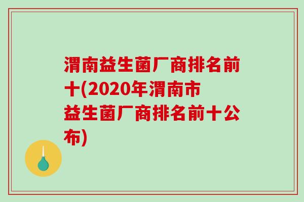 渭南益生菌厂商排名前十(2020年渭南市益生菌厂商排名前十公布)