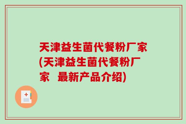 天津益生菌代餐粉厂家(天津益生菌代餐粉厂家  新产品介绍)