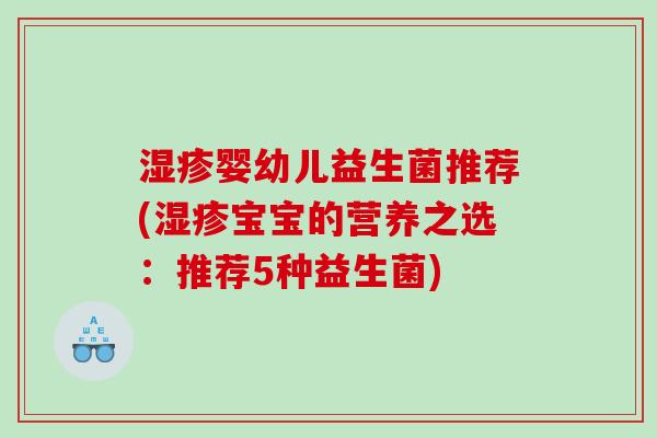婴幼儿益生菌推荐(宝宝的营养之选:推荐5种益生菌) 婴幼儿益生菌推荐(宝宝的营养之选:推荐5种益生菌)