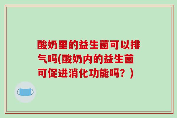 酸奶里的益生菌可以排气吗(酸奶内的益生菌可促进消化功能吗？)