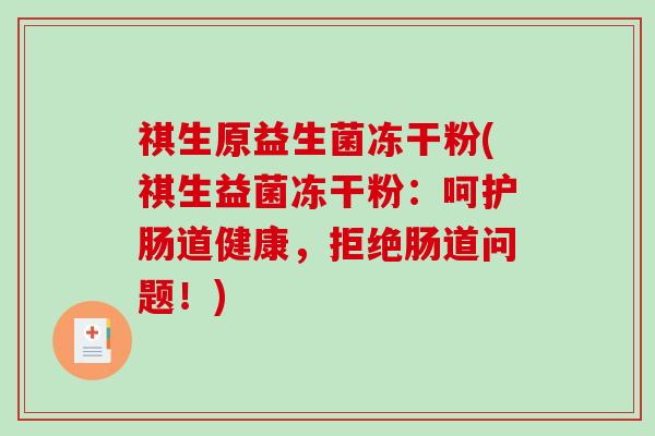祺生原益生菌冻干粉(祺生益菌冻干粉：呵护肠道健康，拒绝肠道问题！)