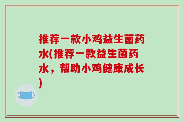 推荐一款小鸡益生菌药水(推荐一款益生菌药水,帮助小鸡健康成长) 推荐一款小鸡益生菌药水(推荐一款益生菌药水,帮助小鸡健康成长)