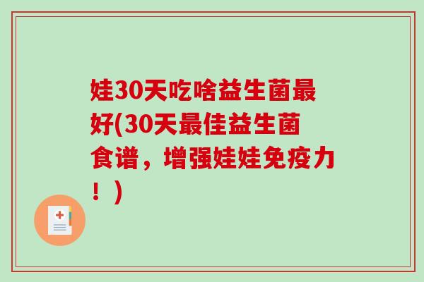 娃30天吃啥益生菌最好(30天最佳益生菌食谱，增强娃娃免疫力！)