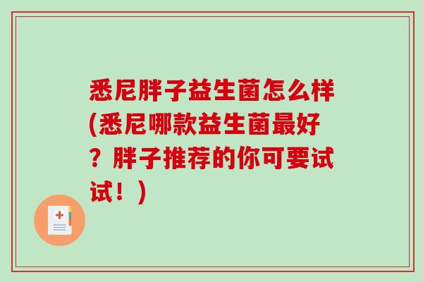 悉尼胖子益生菌怎么样(悉尼哪款益生菌最好？胖子推荐的你可要试试！)
