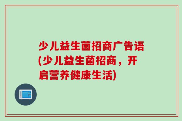 少儿益生菌招商广告语(少儿益生菌招商，开启营养健康生活)