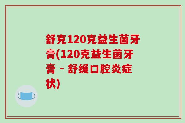 舒克120克益生菌牙膏(120克益生菌牙膏 - 舒缓口腔状) 舒克120克益生菌牙膏(120克益生菌牙膏 - 舒缓口腔状)