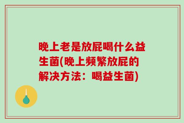 晚上老是放屁喝什么益生菌(晚上频繁放屁的解决方法：喝益生菌)