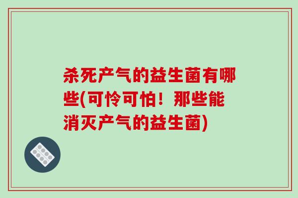 杀死产气的益生菌有哪些(可怜可怕！那些能消灭产气的益生菌)